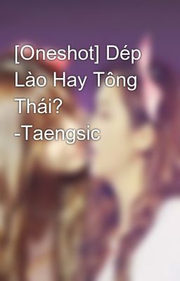 [Oneshot] Dép Lào Hay Tông Thái? -Taengsic