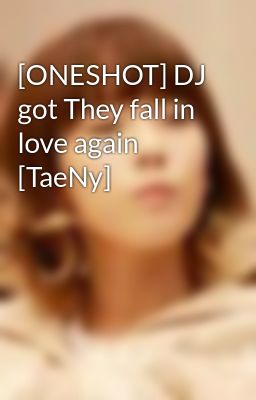 [ONESHOT] DJ got They fall in love again [TaeNy]