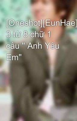 [Oneshot][EunHae] 3 từ 8 chữ 1 câu 