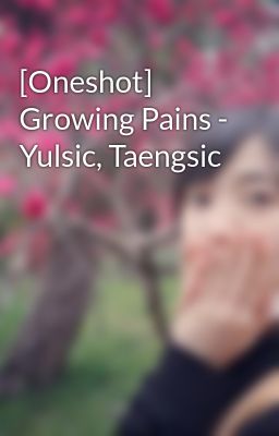 [Oneshot] Growing Pains - Yulsic, Taengsic