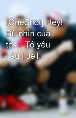 [OneShot] Hey! Bù nhìn của tớ.....Tớ yêu cậu | JeTi