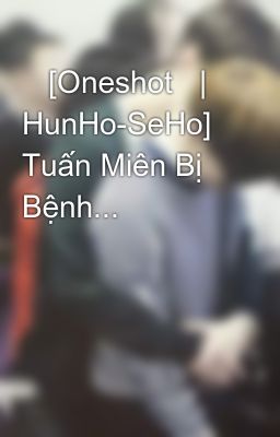    [Oneshot   | HunHo-SeHo] Tuấn Miên Bị Bệnh...      