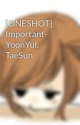[ONESHOT] Important- YoonYul, TaeSun