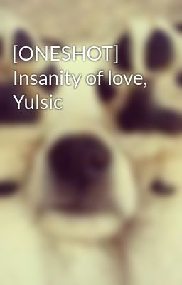 [ONESHOT] Insanity of love, Yulsic
