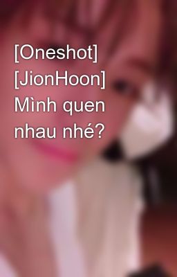 [Oneshot] [JionHoon] Mình quen nhau nhé?