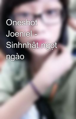 Oneshot Joeniel - Sinhnhật ngọt ngào