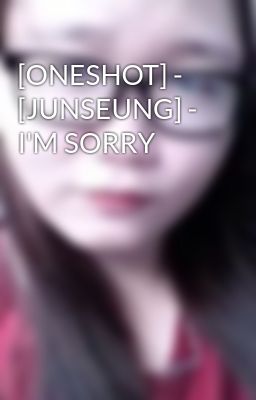 [ONESHOT] - [JUNSEUNG] - I'M SORRY