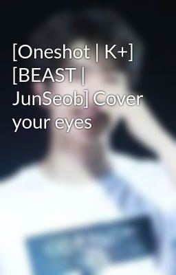 [Oneshot | K+] [BEAST | JunSeob] Cover your eyes
