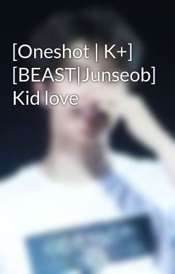 [Oneshot | K+] [BEAST|Junseob] Kid love