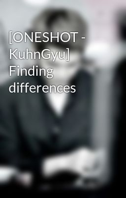 [ONESHOT - KuhnGyu] Finding differences
