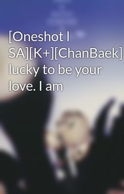 [Oneshot l SA][K+][ChanBaek]So lucky to be your love. I am