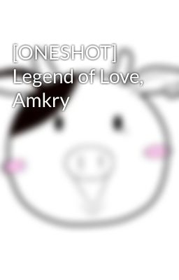 [ONESHOT] Legend of Love, Amkry