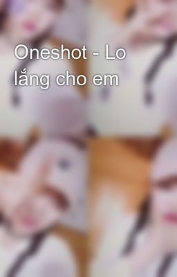 Oneshot - Lo lắng cho em