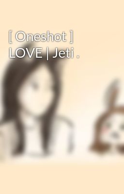 [ Oneshot ] LOVE | Jeti .