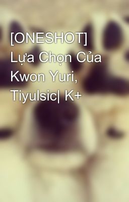 [ONESHOT] Lựa Chọn Của Kwon Yuri, Tiyulsic| K+