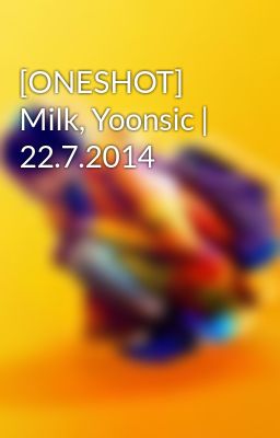 [ONESHOT] Milk, Yoonsic | 22.7.2014