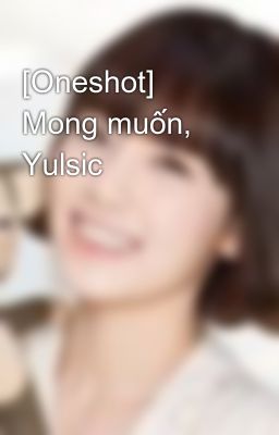 [Oneshot] Mong muốn, Yulsic