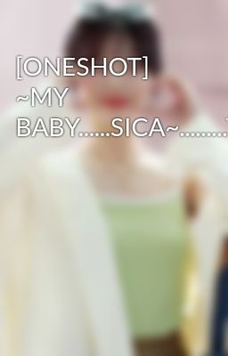 [ONESHOT] ~MY BABY......SICA~.........YOONSIC