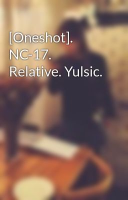 [Oneshot]. NC-17. Relative. Yulsic.