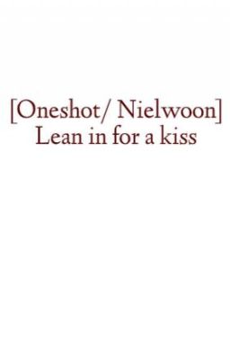 [Oneshot/ Nielwoon] Lean in for a kiss