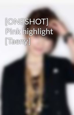 [ONESHOT] Pink highlight [Taeny]