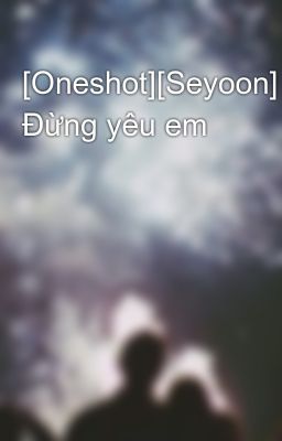 [Oneshot][Seyoon] Đừng yêu em