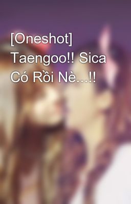 [Oneshot] Taengoo!! Sica Có Rồi Nè...!!