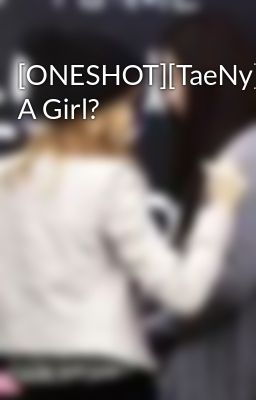 [ONESHOT][TaeNy] A Girl?