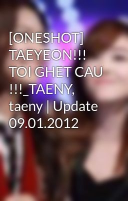 [ONESHOT] TAEYEON!!! TOI GHET CAU !!!_TAENY, taeny | Update 09.01.2012