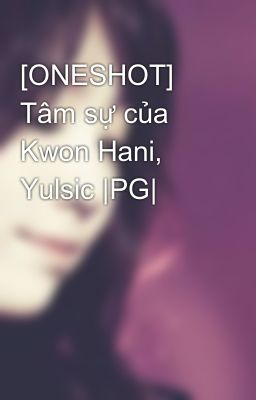 [ONESHOT] Tâm sự của Kwon Hani, Yulsic |PG|