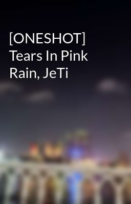 [ONESHOT] Tears In Pink Rain, JeTi