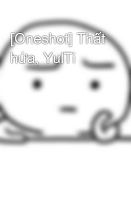[Oneshot] Thất hứa, YulTi