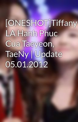 [ONESHOT]Tiffany LA Hanh Phuc Cua Taeyeon, TaeNy | Update 05.01.2012