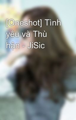 [Oneshot] Tình yêu và Thù hận - JiSic