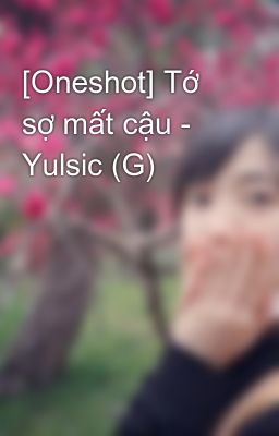 [Oneshot] Tớ sợ mất cậu - Yulsic (G)