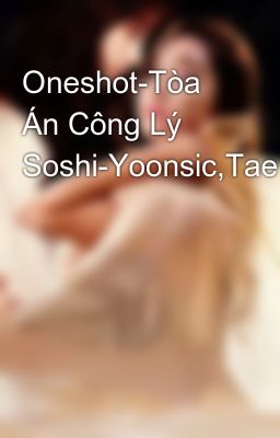 Oneshot-Tòa Án Công Lý Soshi-Yoonsic,Taeny,SeoKrysYul,....