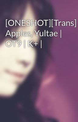 [ONESHOT][Trans] Apples, Yultae | OT9 | K+ |