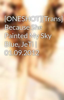 [ONESHOT][Trans] Because She Painted My Sky Blue, JeTi | 01.09.2012