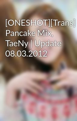 [ONESHOT][Trans] Pancake Mix, TaeNy | Update 08.03.2012