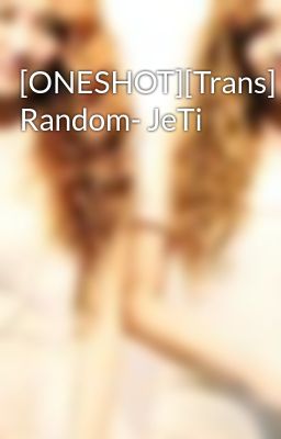 [ONESHOT][Trans] Random- JeTi