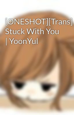 [ONESHOT][Trans] Stuck With You | YoonYul