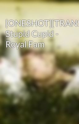 [ONESHOT][TRANS] Stupid Cupid - Royal Fam