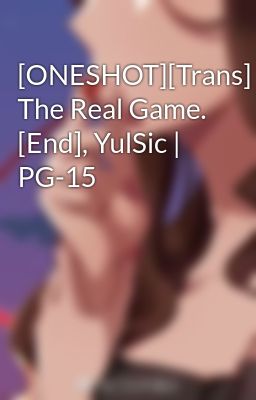 [ONESHOT][Trans] The Real Game. [End], YulSic | PG-15