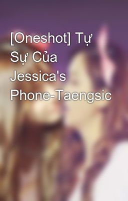 [Oneshot] Tự Sự Của Jessica's Phone-Taengsic