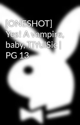 [ONESHOT] Yes! A vampire, baby, TiYulSic | PG 13