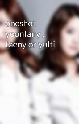 oneshot yoonfany , taeny or yulti