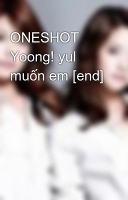 ONESHOT Yoong! yul muốn em [end]