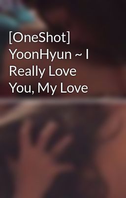 [OneShot] YoonHyun ~ I Really Love You, My Love