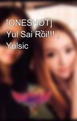 [ONESHOT] Yul Sai Rồi!!! | Yulsic
