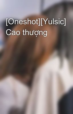 [Oneshot][Yulsic] Cao thượng